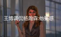 王博调侃杨瀚森:他要感谢我!CBA季后赛充足锻炼又让他那么早来NBA