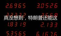 真没想到，特朗普还能这么搞