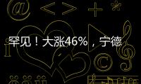 罕见！大涨46%，宁德时代港股溢价创纪录
