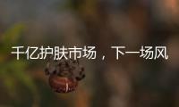千亿护肤市场，下一场风口是“准医美”吗?