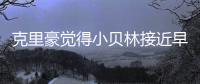 克里豪觉得小贝林接近早年的C罗，克洛泽要想办法进入足协