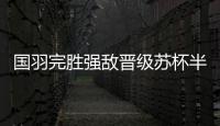 国羽完胜强敌晋级苏杯半决赛