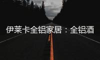 伊莱卡全铝家居：全铝酒柜这样设计	，让你的生活提升一个档次!