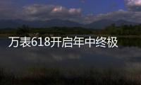 万表618开启年中终极大促
，大牌名表低至2.4折!