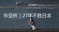 东亚杯｜27年不胜日本队 国足光靠拼搏难掩技术短板