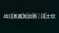 战日本首发出场�，汪士钦与刘浩帆迎国足首秀