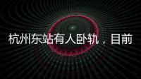 杭州东站有人卧轨，目前救护车已将人送往医院