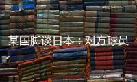 某国脚谈日本�：对方球员动作衔接速度之快，是我们联赛中没有的