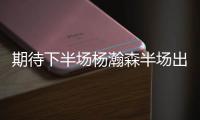 期待下半场杨瀚森半场出战14分钟 得8分2板2助2帽&正负值+14