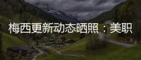 梅西更新动态晒照：美职联五连胜！加油
