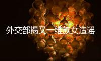 外交部揭又一维族女造谣惑众