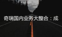 奇瑞国内业务大整合：成立四大事业部 由李学用统管负责