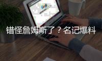 错怪詹姆斯了？名记爆料
，詹姆斯可能要求续约，被湖人拒绝了