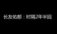 长友佑都
：时隔2年半回国家队非常开心 放眼世界还有水平更高球员