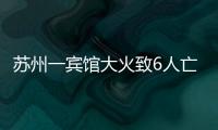 苏州一宾馆大火致6人亡：环境“脏乱差”�，内部有出租房