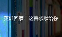 英雄回家丨这首歌献给你们�，最可爱的人�！