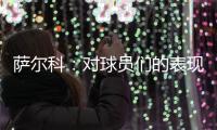 萨尔科�：对球员们的表现非常满意
，他们配得上这场胜利