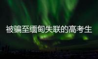 被骗至缅甸失联的高考生行程曝光：飞抵昆明后有人给他500元住酒店，多次给好友发定位却不让告知父母