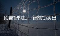 顶吉智能锁
：智能锁卖出去之后 服务才刚刚开始