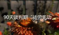 90天谈判期“徒劳无功”，特朗普急了