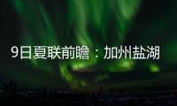 9日夏联前瞻：加州盐湖城赛事迎最后一天 拉斯维加斯夏联11日开战