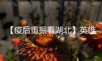 【疫后重振看湖北】英雄的湖北：浴火重生 再创辉煌
