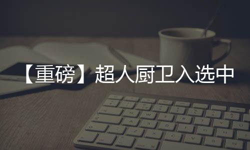 重磅中国超人厨卫历时三个月