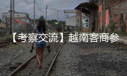 越南客商一行认真聆听讲解