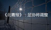 《北青报》
：足协将调整中超赛程一切为40强赛 