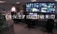《未保法》或成罪错未成年人护身符
？全国人大回应