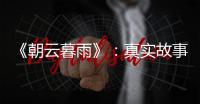 《朝云暮雨》
：真实故事改编，不是电影创作的灵丹妙药