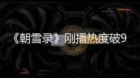 《朝雪录》刚播热度破9000，口碑出炉，观众评价出奇的一致