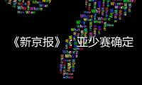 《新京报》	：亚少赛确定延期至11月25日开幕
