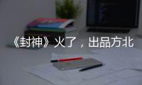 《封神》火了�，出品方北京文化能否走出泥潭？