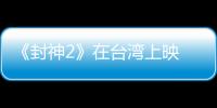 《封神2》在台湾上映 岛内观众：震撼的视听盛宴