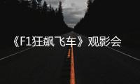 《F1狂飙飞车》观影会圆满举行，车迷共赴速度与激情之约