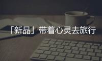 「新品」带着心灵去旅行，一站打卡国家地理同款“自然”美景