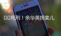 ‍‍死刑
！余华英拐卖儿童案重审二审宣判