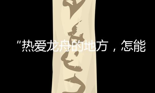 龙舟边上停靠着三艘标准龙舟