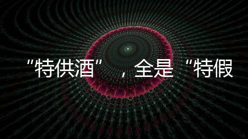水及香精勾兑而成的特供酒酒