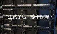 “生孩子后只能干保姆	
？”“妈妈岗”的理想与现实