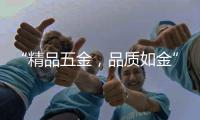 “精品五金
，品质如金”威海市五金工具公司优秀企业推荐