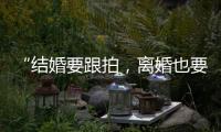 “结婚要跟拍�，离婚也要跟拍	，离婚很光荣吗？”
