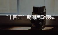 “十四五”期间民政领域有哪些重大工作规划？民政部部长回应