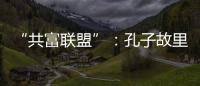 “共富联盟”：孔子故里的后脱贫时代