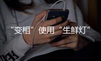 “变相”使用“生鲜灯”不可取！市场监管总局发布照明使用要求→