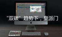 “双碳”趋势下
，皇派门窗探索产业低碳新发展