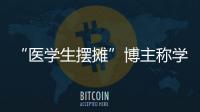 “医学生摆摊”博主称学校要求删视频，校方否认！将妥善处理