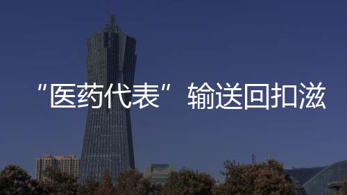 成为滋生腐败的医药代表温床