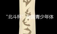 “北斗杯”全国青少年体育大赛在京启动 杨长风
�、钟南山等寄语祝福